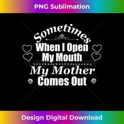 sometimes when i open my mouth my mother comes out - timeless png sublimation download - lively and captivating visuals