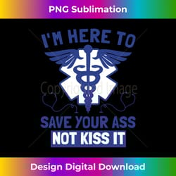 funny nurse im here to save your ass not kiss it for m - eco-friendly sublimation png download - chic, bold, and uncompromising
