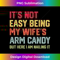 it's not easy being my wife's arm candy here i am nailing it - chic sublimation digital download - animate your creative concepts