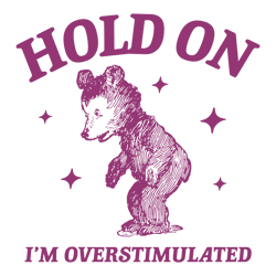 hold on im overstimulated bear cartoon svg