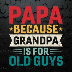 papa because grandpa is for old guys svg