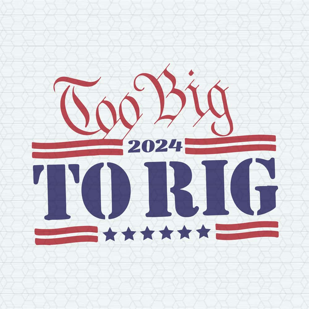 Too Big To Rig 2024 SVG Donald Trump Funny SVG.jpg