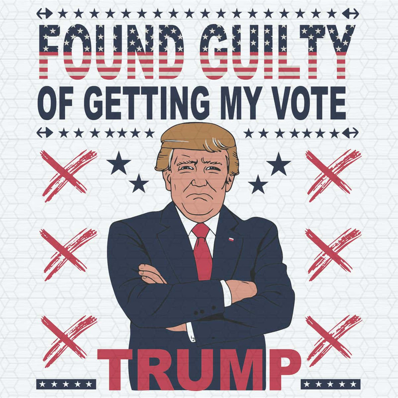 Trump For President Found Guilty Of Getting My Vote SVG.jpg