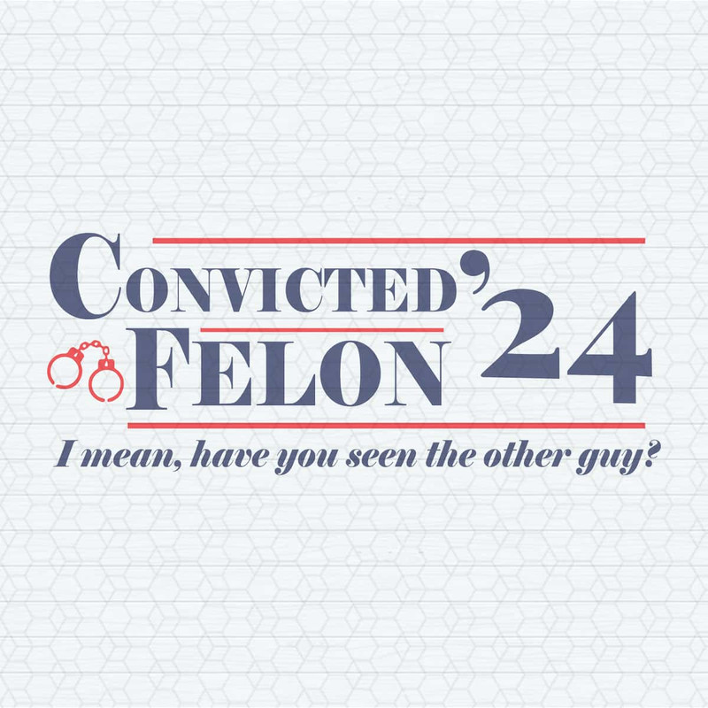 Convicted Felon I Mean Have You Seen The Other Guy SVG.jpg