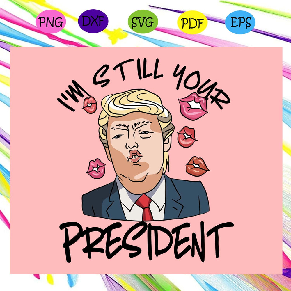 I'm Still Your President Trump SVG Funny Quote For Love Trump SVG.jpg