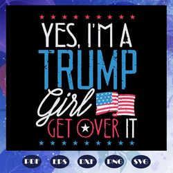 yes i am a trump girl get over it svg us flag lovers