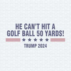 he can't even hit a golf ball 50 yards trump 2024 svg