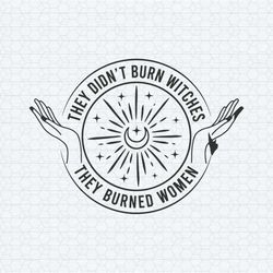 they didn't burn witches they burned women witchy feminist svg