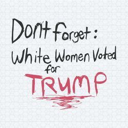 don't forget white women voted for trump svg