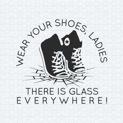 wear your shoes ladies there is glass everywhere svg