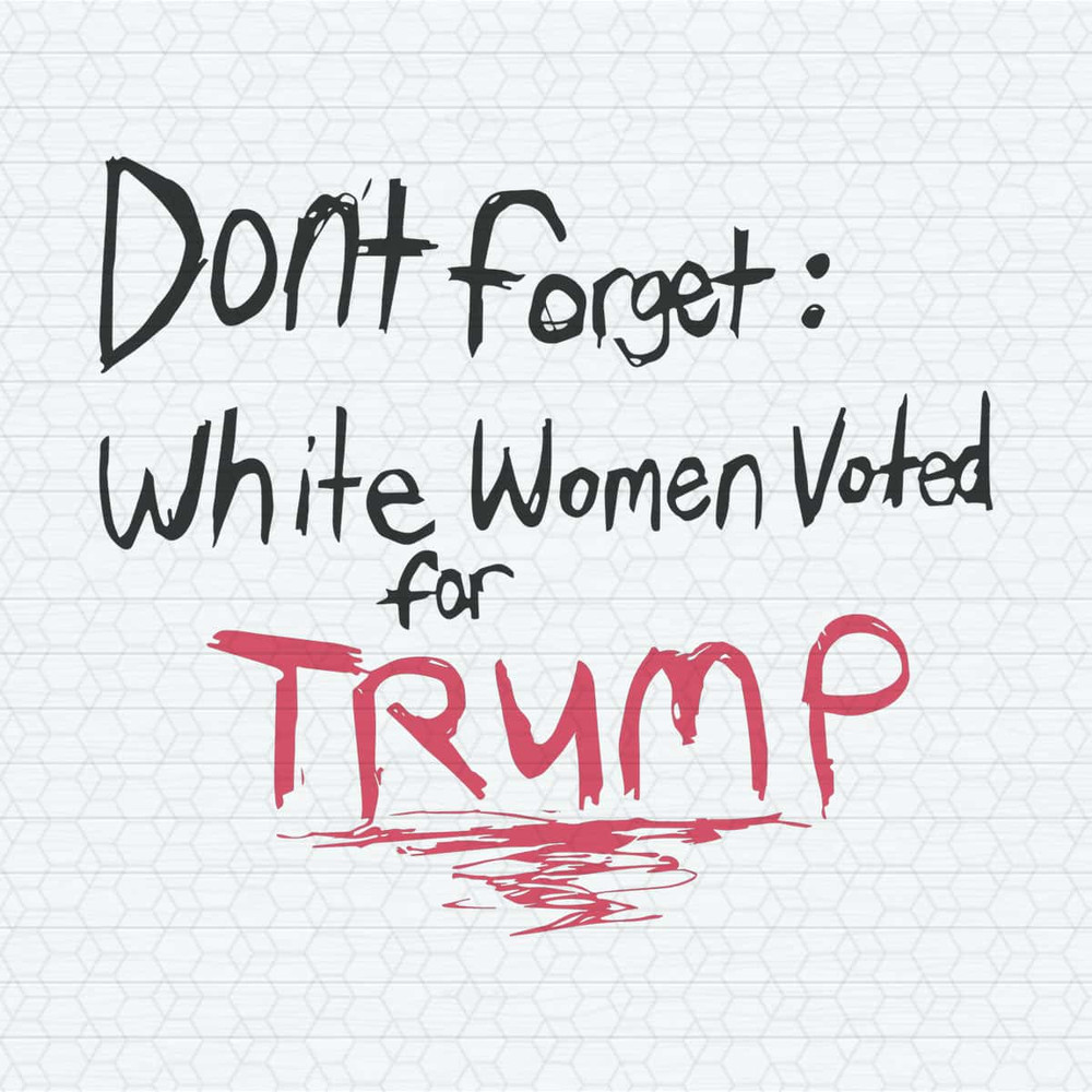 Don't Forget White Women Voted For Trump SVG.jpg