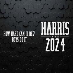 how hard can it be boys do it harris 2024 svg