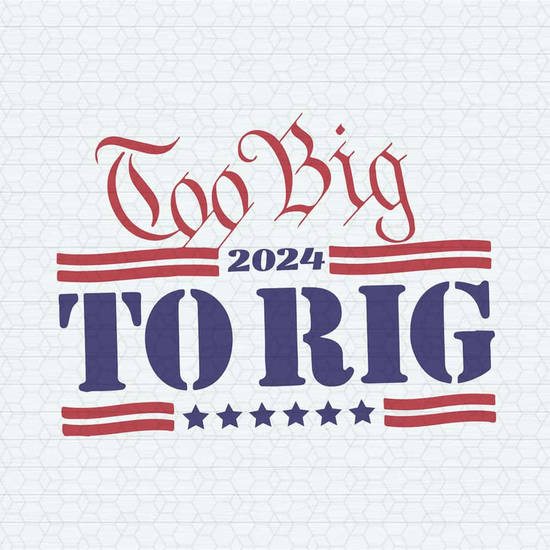 Too Big To Rig 2024 SVG Donald Trump Funny SVG.jpg