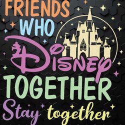 friends who disney together stay together svg