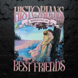 historians would call us best friends png