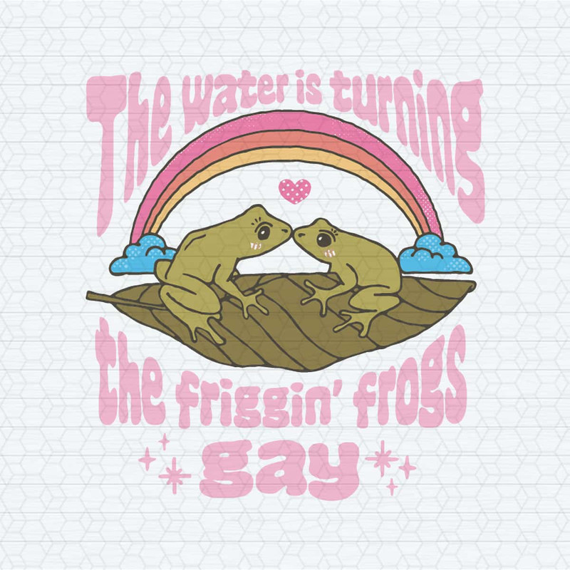 The Water Is Turning The Friggin Frogs Gay SVG.jpg