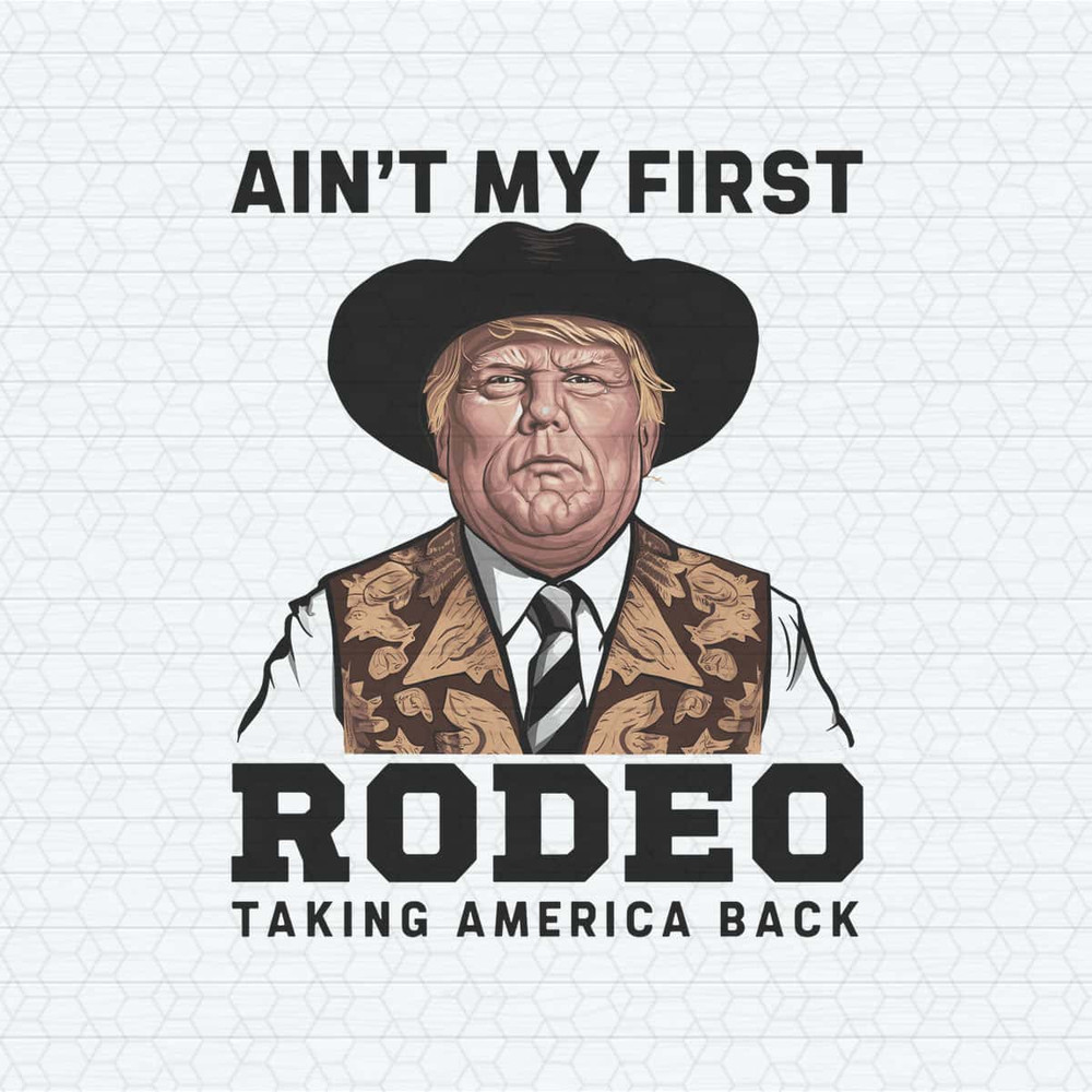 Trump Aint My First Rodeo Taking America Back PNG.jpg