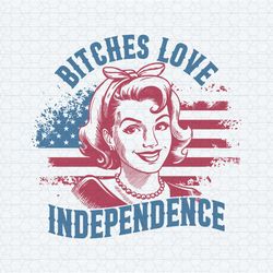 bitches love independence american girl svg