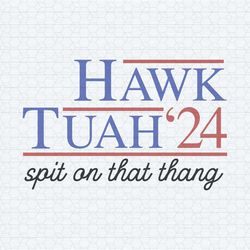 hawk tuah spit on that thang 2024 svg