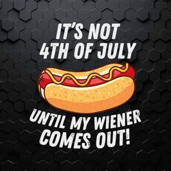 it's not 4th of july until my wiener comes out svg