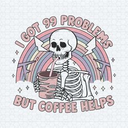i got 99 problems but coffee helps trending svg