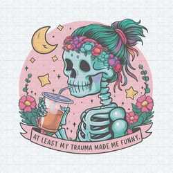 skeleton funny at least my trauma made me funny png