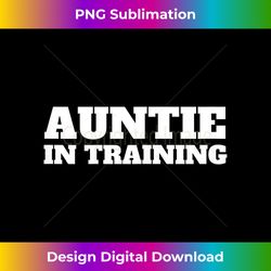Auntie In Training First Time Aunt Funny Women - Timeless PNG Sublimation Download - Striking & Memorable Impressions