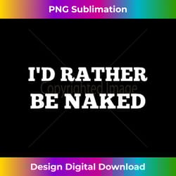 i'd rather be naked nudist - sophisticated png sublimation file - tailor-made for sublimation craftsmanship