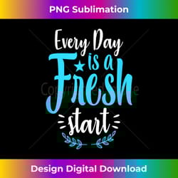 t- every day is a fresh start - futuristic png sublimation file - lively and captivating visuals