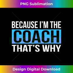 because i'm the coach that's why sports lover funny - eco-friendly sublimation png download - pioneer new aesthetic frontiers