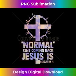 normal isnt coming back jesus is cross christian women men - luxe sublimation png download - spark your artistic genius