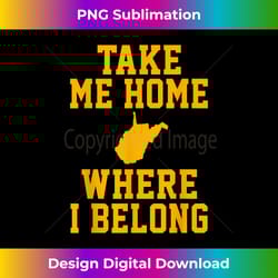 take me home wv - mountain lovers belong in wv - chic sublimation digital download - infuse everyday with a celebratory spirit