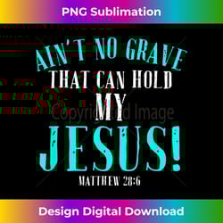 aint no grave that can hold jesus easter empty tomb - crafted sublimation digital download - rapidly innovate your artistic vision