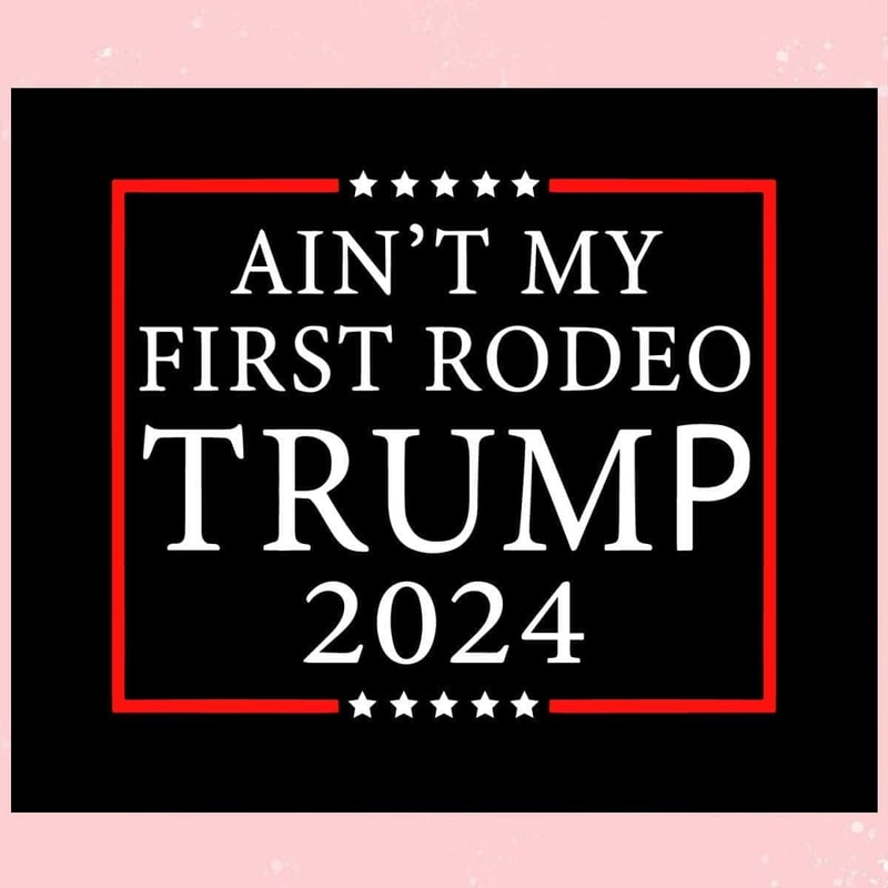 Aint My First Rodeo Trump 2024 Trending SVG Keep America Safe SVG.jpg