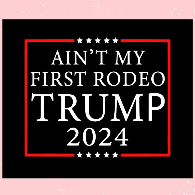 Aint My First Rodeo Trump 2024 Trending SVG Keep America Safe SVG.jpg