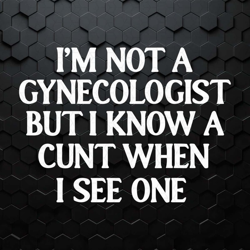 I'm Not A Gynecologist But I Know A Cunt When I See One SVG.jpg