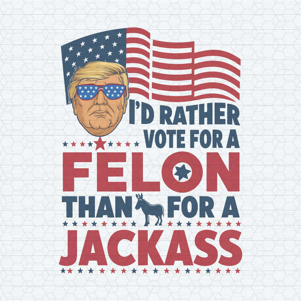 Election Id Rather Vote For A Felon Than For A Jackass PNG.jpg