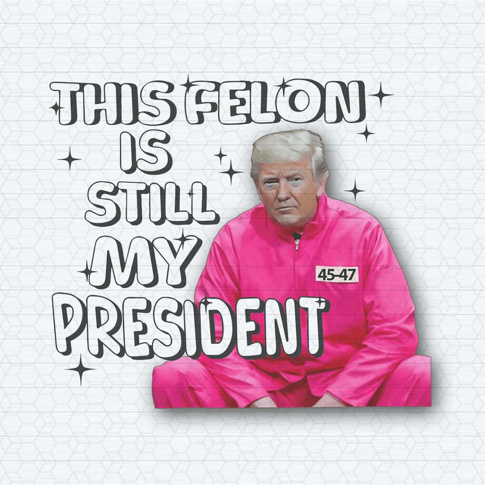 This Felon Is Still My President PNG.jpg