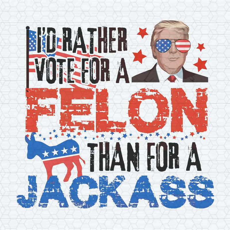 I'd Rather Vote For A Felon Than For A Jackass PNG.jpg