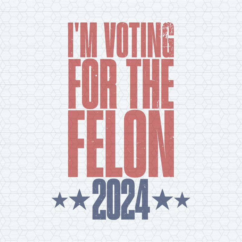 I'm Voting For The Felon 2024 Trump Support SVG.jpg