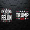 I'm Voting For The Felon Trump 2024 Election SVG.jpg