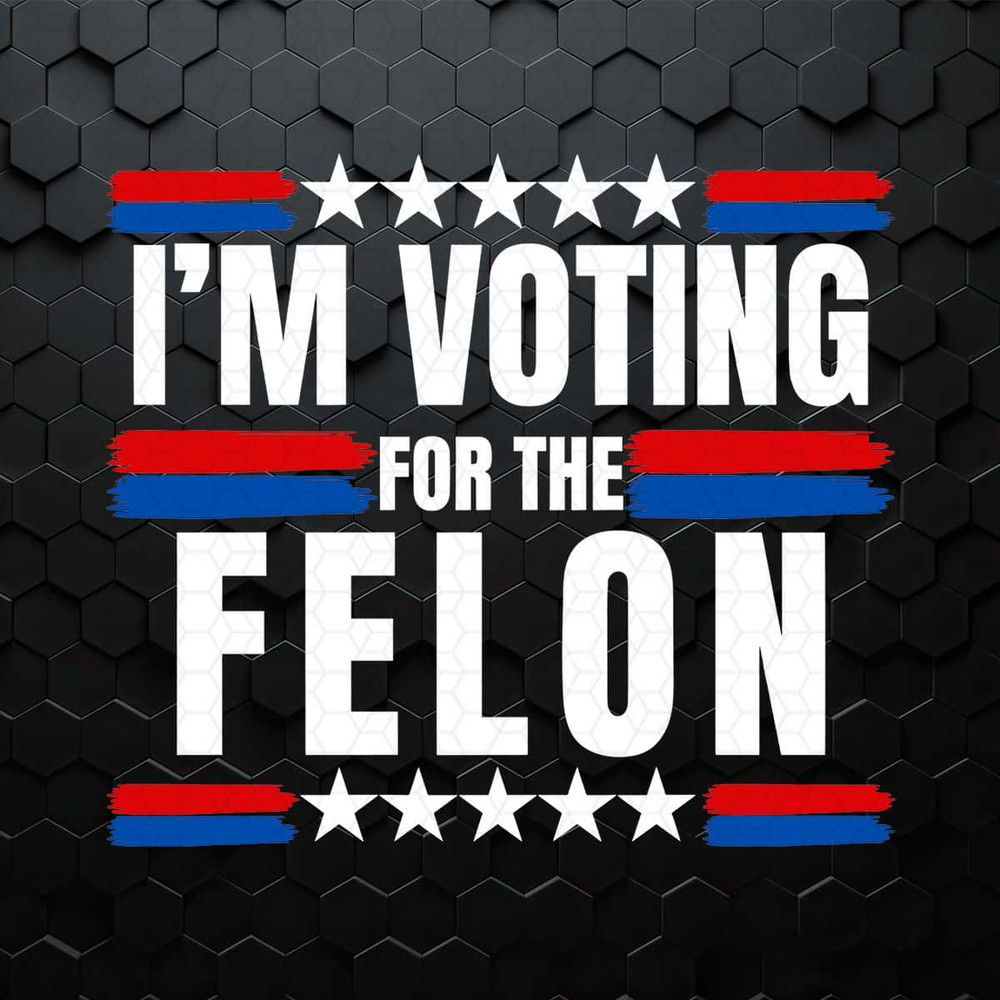Trump 2024 I'm Voting For The Felon SVG.jpg
