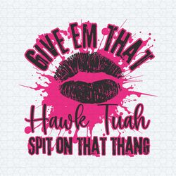 give em that hawk tuah spit on that thang svg