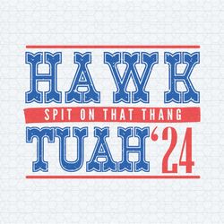 hawk tuah 24 spit on that thang funny election svg