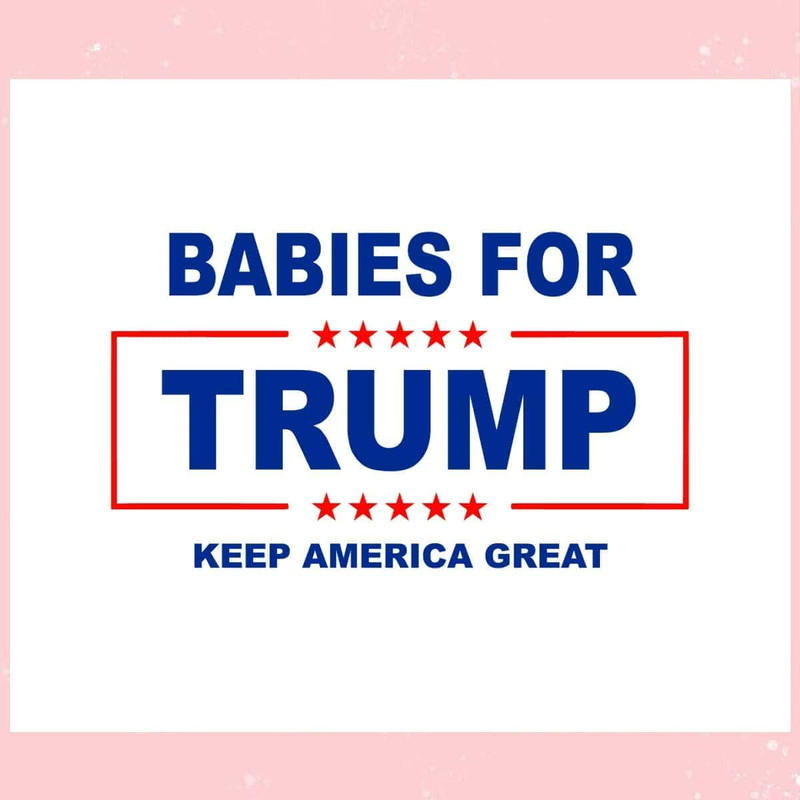 Babies For Trump Keep America Great SVG Trump Is My Presidential SVG.jpg