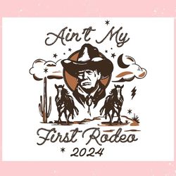 funny trump aint my first rodeo trump western cowboy trending mother's day svg father's day svg
