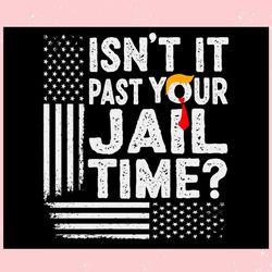 isn't it past your jail time funny trump svg keep america safe svg