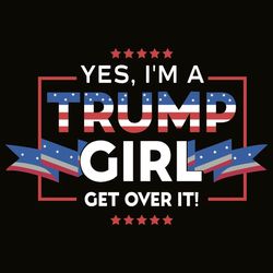 svg for trump girl - yes i am a trump girl get over it svg