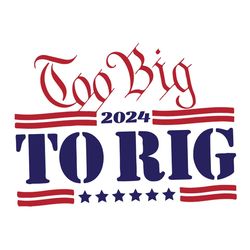 too big to rig 2024 svg donald trump funny svg make america great again svg