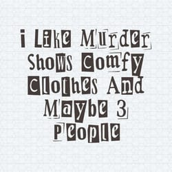 i like murder shows comfy clothes and maybe 3 people svg